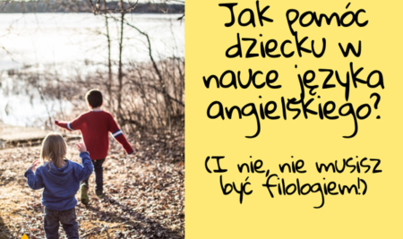 Jak pomóc dziecku w nauce języka angielskiego? (I nie, nie musisz być filologiem!)